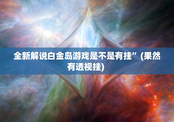 全新解说白金岛游戏是不是有挂	”(果然有透视挂) 