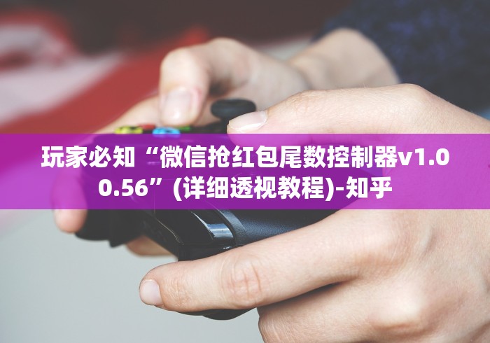 玩家必知“微信抢红包尾数控制器v1.00.56	”(详细透视教程)-知乎