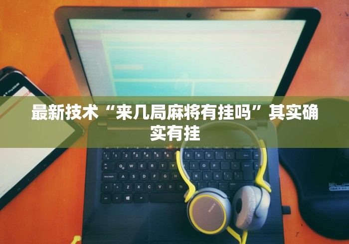 最新技术“来几局麻将有挂吗”其实确实有挂