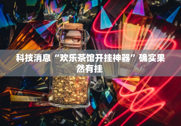 科技消息“欢乐茶馆开挂神器”确实果然有挂 