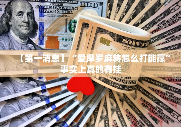 【第一消息】“爱摩罗麻将怎么打能赢”事实上真的有挂