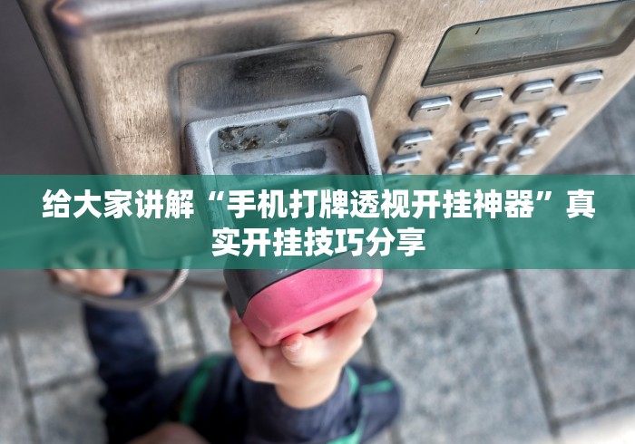 给大家讲解“手机打牌透视开挂神器	”真实开挂技巧分享