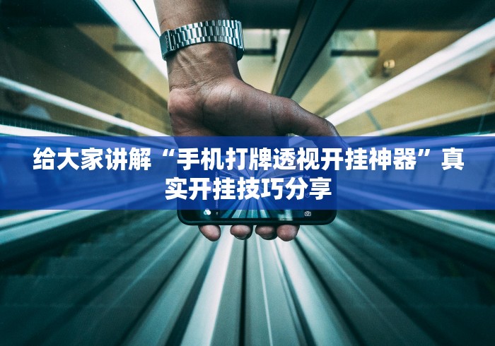 给大家讲解“手机打牌透视开挂神器”真实开挂技巧分享