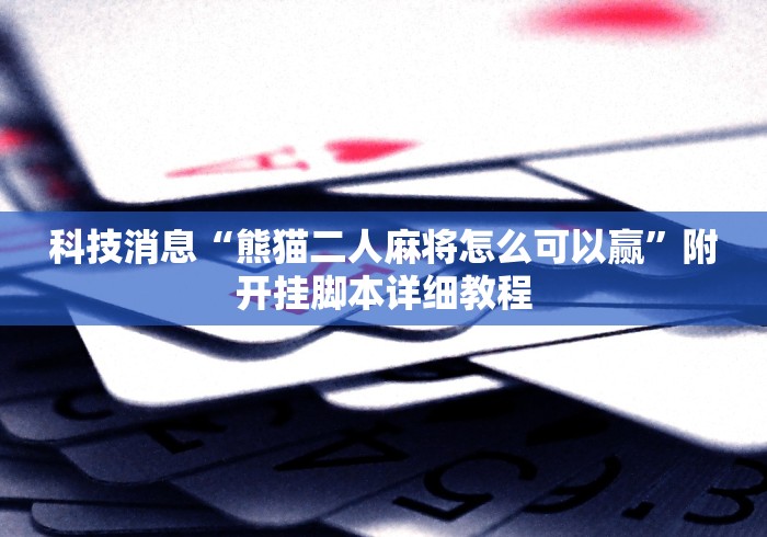 科技消息“熊猫二人麻将怎么可以赢	”附开挂脚本详细教程