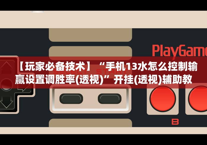【玩家必备技术】“手机13水怎么控制输赢设置调胜率(透视)”开挂(透视)辅助教程