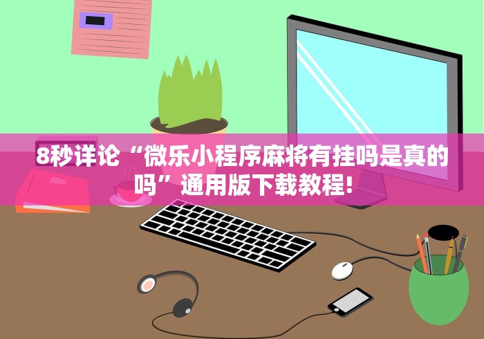 8秒详论“微乐小程序麻将有挂吗是真的吗	”通用版下载教程!