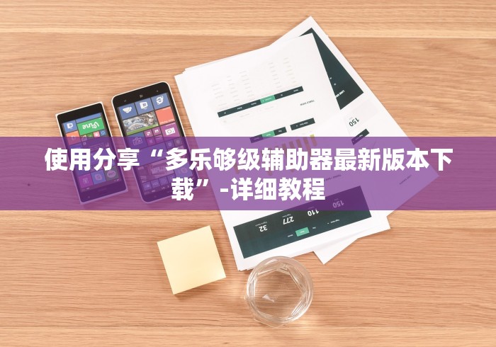 使用分享“多乐够级辅助器最新版本下载”-详细教程