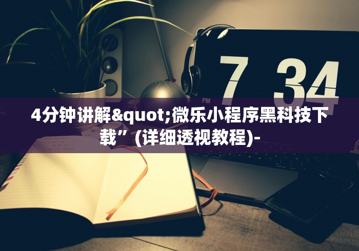 4分钟讲解"微乐小程序黑科技下载”(详细透视教程)-