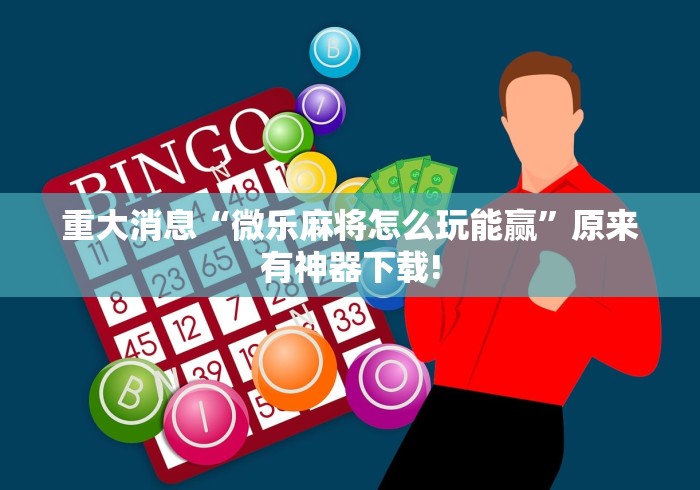 重大消息“微乐麻将怎么玩能赢	”原来有神器下载!