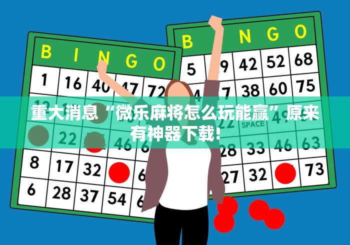 重大消息“微乐麻将怎么玩能赢	”原来有神器下载!