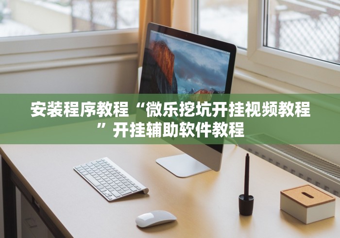安装程序教程“微乐挖坑开挂视频教程”开挂辅助软件教程