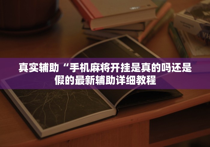 真实辅助“手机麻将开挂是真的吗还是假的最新辅助详细教程