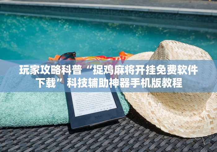 玩家攻略科普“捉鸡麻将开挂免费软件下载	”科技辅助神器手机版教程