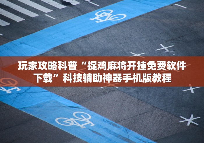 玩家攻略科普“捉鸡麻将开挂免费软件下载”科技辅助神器手机版教程
