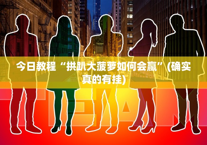 今日教程“拱趴大菠萝如何会赢”(确实真的有挂)