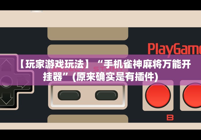【玩家游戏玩法】“手机雀神麻将万能开挂器”(原来确实是有插件)