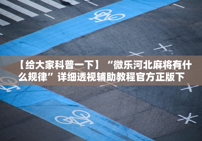【给大家科普一下】“微乐河北麻将有什么规律”详细透视辅助教程官方正版下载