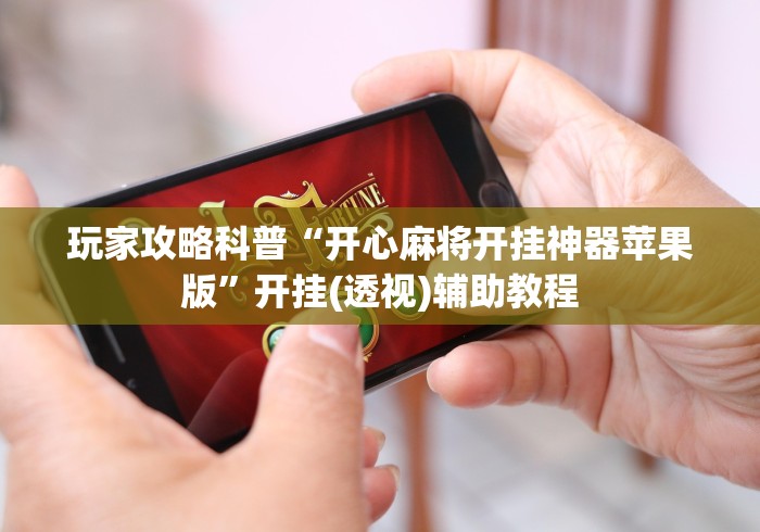 玩家攻略科普“开心麻将开挂神器苹果版”开挂(透视)辅助教程