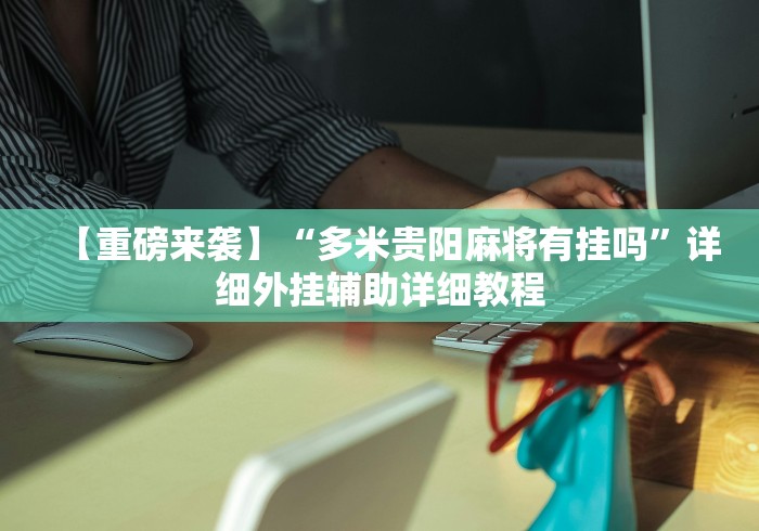 【重磅来袭】“多米贵阳麻将有挂吗”详细外挂辅助详细教程