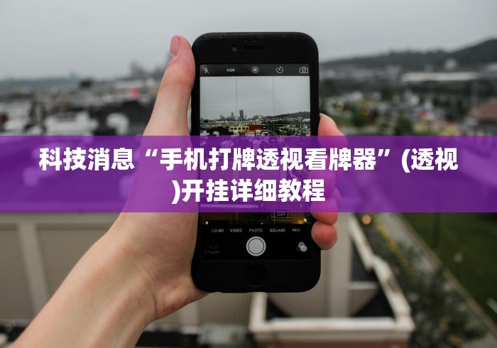 科技消息“手机打牌透视看牌器”(透视)开挂详细教程
