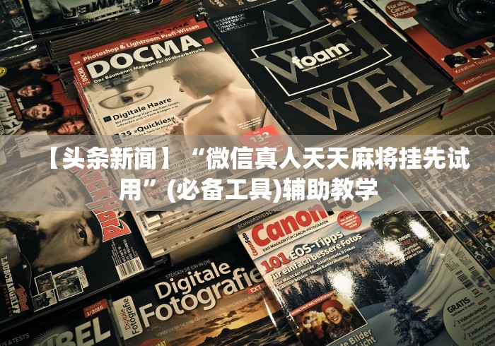 【头条新闻】“微信真人天天麻将挂先试用”(必备工具)辅助教学