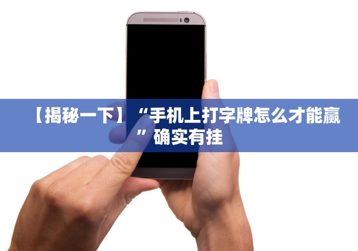 【揭秘一下】“手机上打字牌怎么才能赢”确实有挂