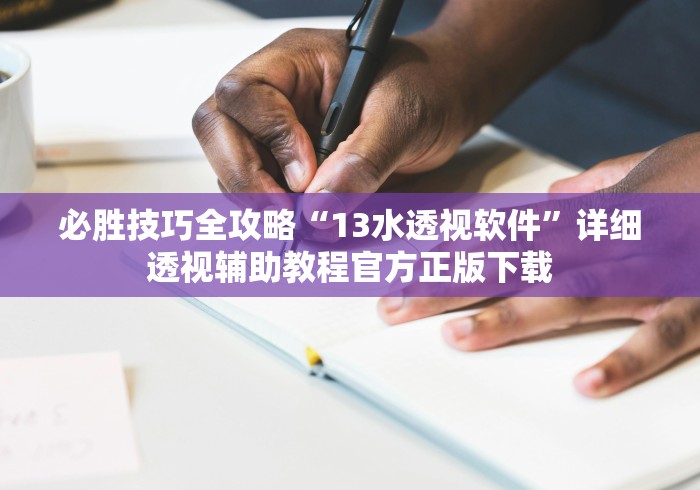 必胜技巧全攻略“13水透视软件”详细透视辅助教程官方正版下载