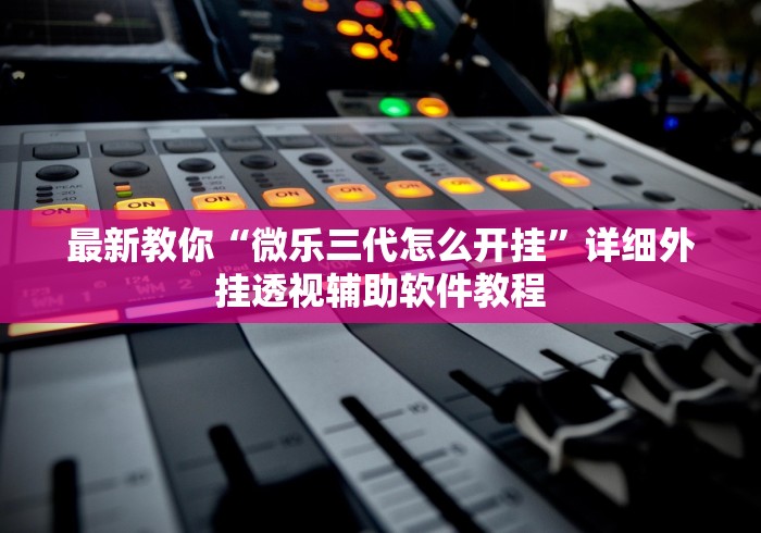 最新教你“微乐三代怎么开挂”详细外挂透视辅助软件教程