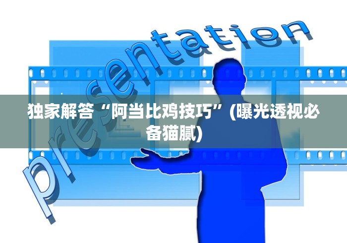 独家解答“阿当比鸡技巧”(曝光透视必备猫腻)