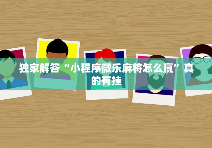 独家解答“小程序微乐麻将怎么赢”真的有挂