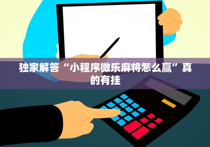 独家解答“小程序微乐麻将怎么赢”真的有挂