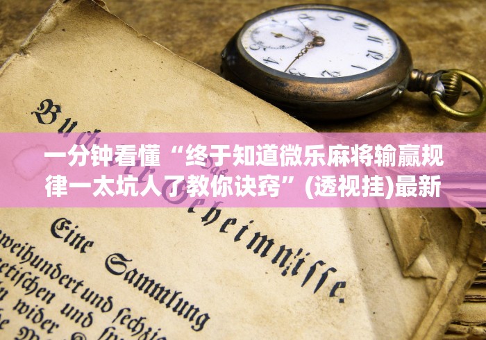 一分钟看懂“终于知道微乐麻将输赢规律一太坑人了教你诀窍”(透视挂)最新辅助详细教程