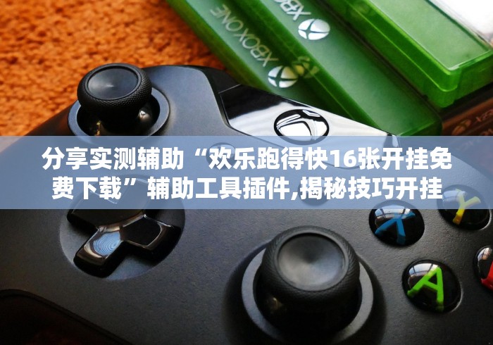 分享实测辅助“欢乐跑得快16张开挂免费下载”辅助工具插件,揭秘技巧开挂