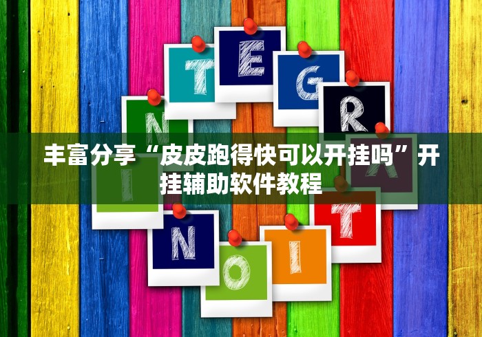 丰富分享“皮皮跑得快可以开挂吗	”开挂辅助软件教程
