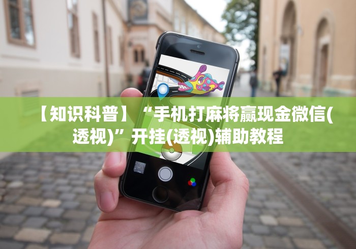 【知识科普】“手机打麻将赢现金微信(透视)”开挂(透视)辅助教程