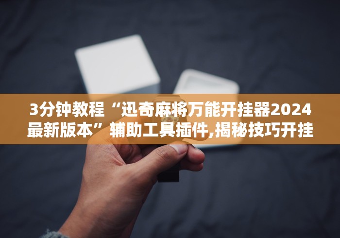 3分钟教程“迅奇麻将万能开挂器2024最新版本”辅助工具插件,揭秘技巧开挂