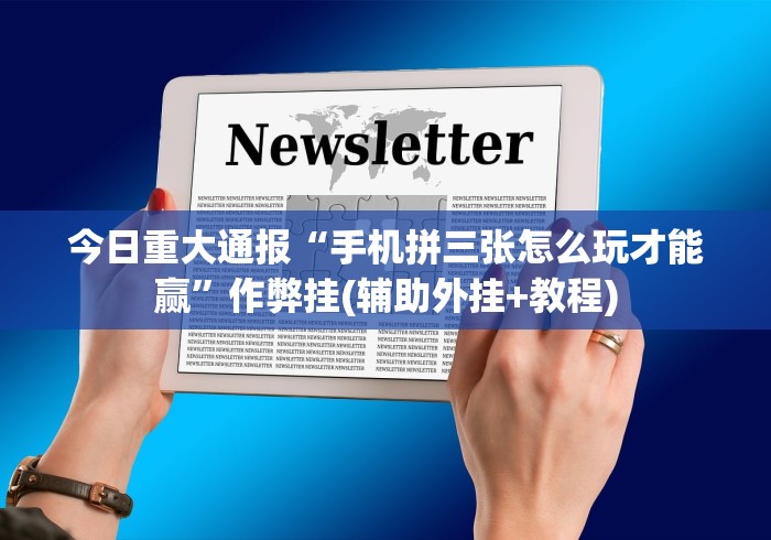 今日重大通报“手机拼三张怎么玩才能赢”作弊挂(辅助外挂+教程)