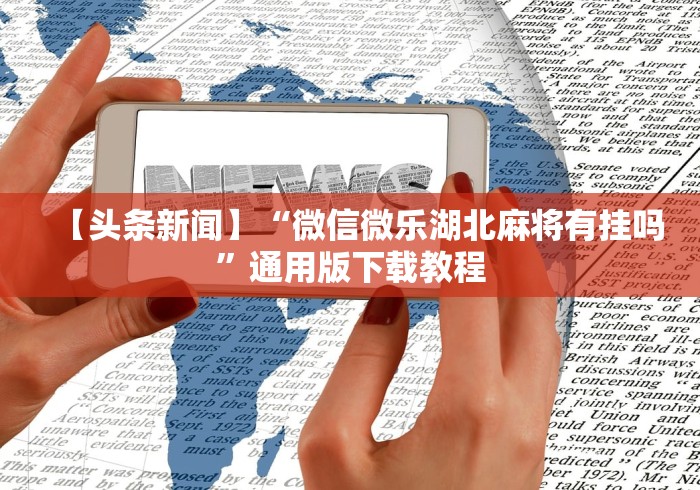 【头条新闻】“微信微乐湖北麻将有挂吗”通用版下载教程