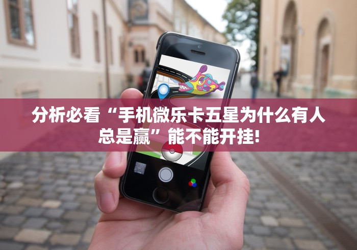 分析必看“手机微乐卡五星为什么有人总是赢”能不能开挂!