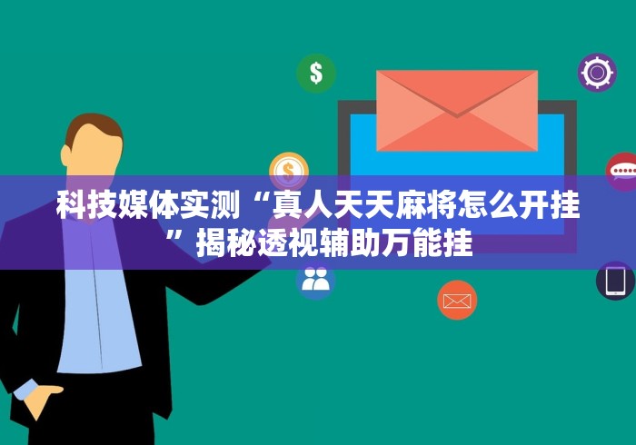 科技媒体实测“真人天天麻将怎么开挂”揭秘透视辅助万能挂