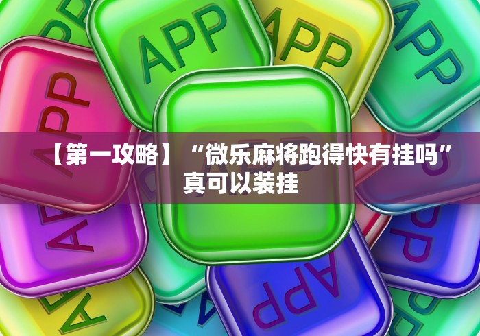 【第一攻略】“微乐麻将跑得快有挂吗	”真可以装挂