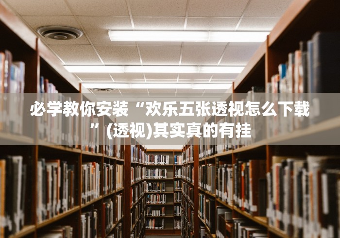 必学教你安装“欢乐五张透视怎么下载”(透视)其实真的有挂