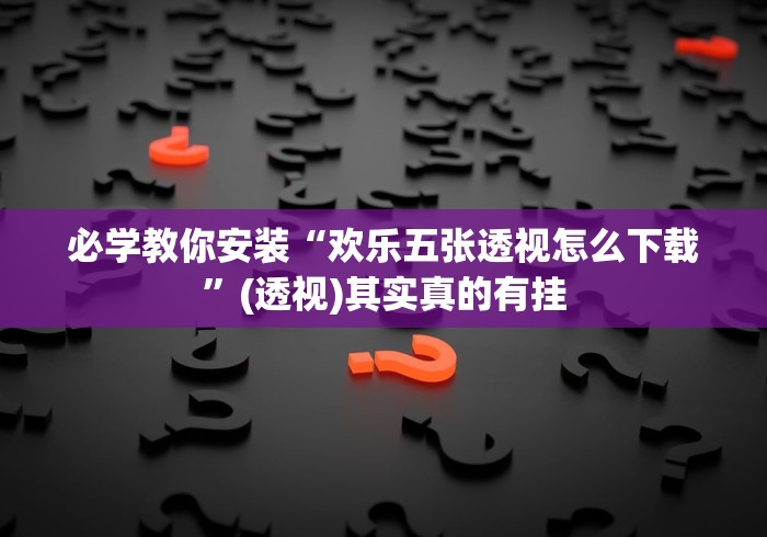 必学教你安装“欢乐五张透视怎么下载	”(透视)其实真的有挂