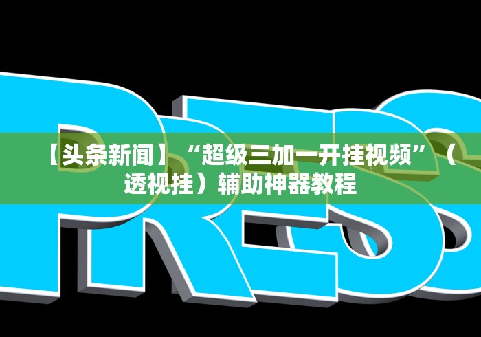 【头条新闻】“超级三加一开挂视频”（透视挂）辅助神器教程