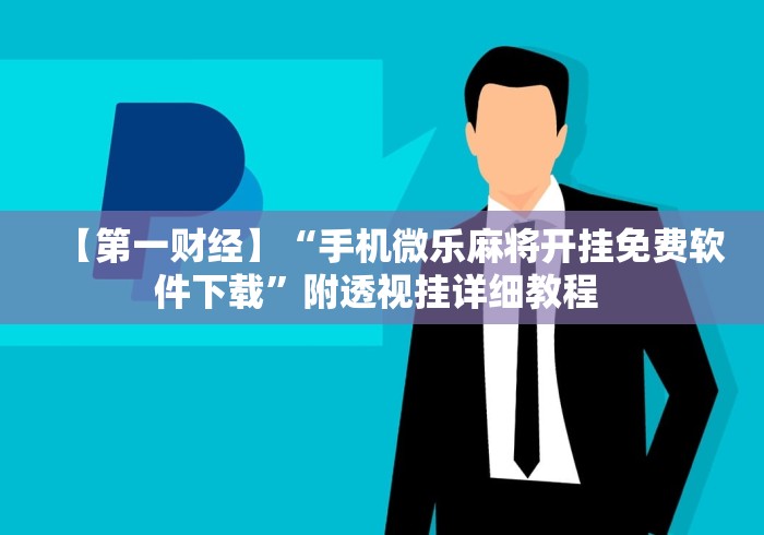 【第一财经】“手机微乐麻将开挂免费软件下载”附透视挂详细教程 