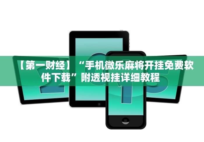 【第一财经】“手机微乐麻将开挂免费软件下载	”附透视挂详细教程 