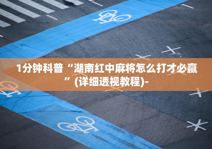 1分钟科普“湖南红中麻将怎么打才必赢	”(详细透视教程)-