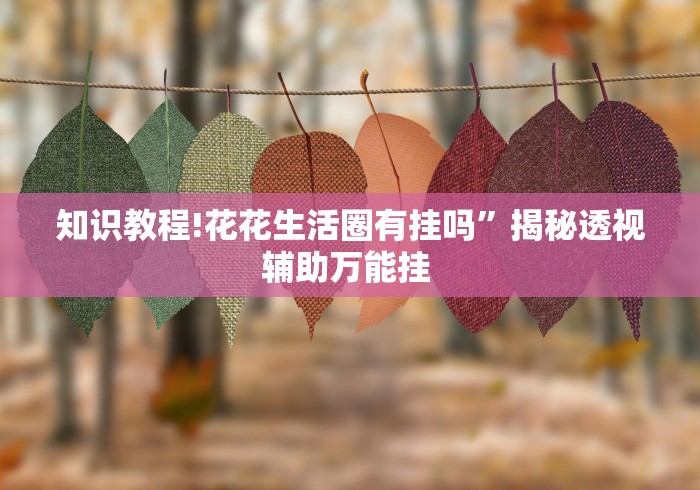 知识教程!花花生活圈有挂吗	”揭秘透视辅助万能挂 