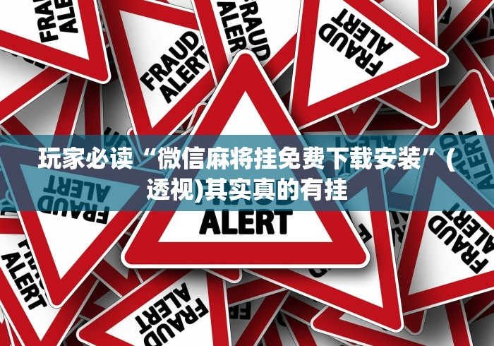 玩家必读“微信麻将挂免费下载安装	”(透视)其实真的有挂