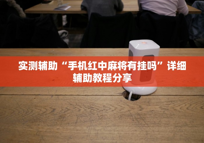 实测辅助“手机红中麻将有挂吗”详细辅助教程分享